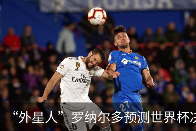 “外星人”罗纳尔多预测世界杯决赛结果：西班牙队将轻松取胜夺冠