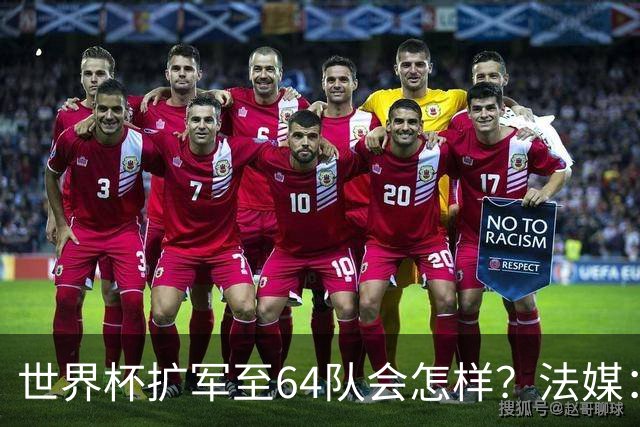 世界杯扩军至64队会怎样？法媒：依然没有中国队