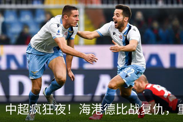 中超疯狂夜！海港德比战复仇，重庆4轮不胜，津门虎逃离降级区