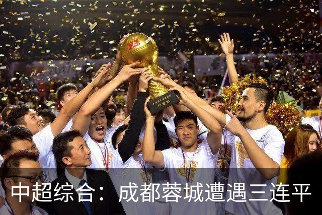 中超综合：成都蓉城遭遇三连平