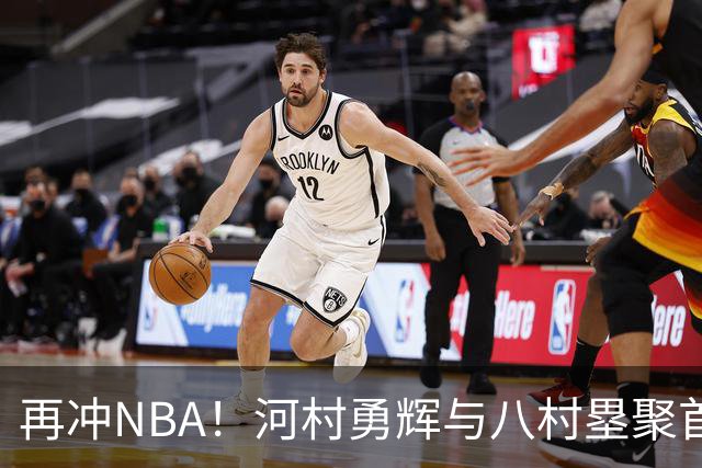 再冲NBA！河村勇辉与八村塁聚首快船，梦幻同队背后藏着他的烦恼