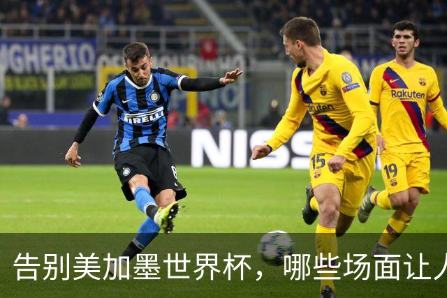 告别美加墨世界杯，哪些场面让人“意难平”？