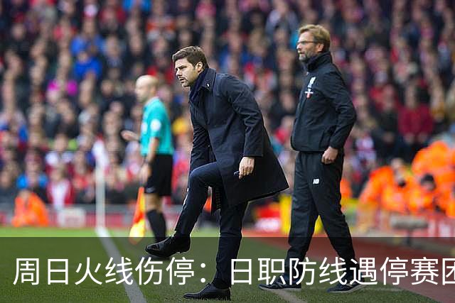 周日火线伤停：日职防线遇停赛困扰，瑞超两队多名主力无缘出战