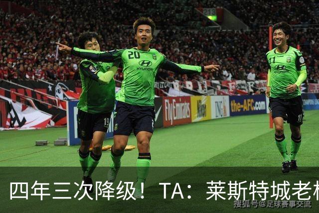 四年三次降级！TA：莱斯特城老板想以2.22亿英镑出售俱乐部