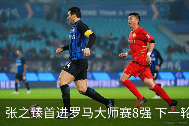 张之臻首进罗马大师赛8强 下一轮将战德约终结者