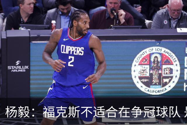 杨毅：福克斯不适合在争冠球队 是弱队球星 夏天看看能不能做交易