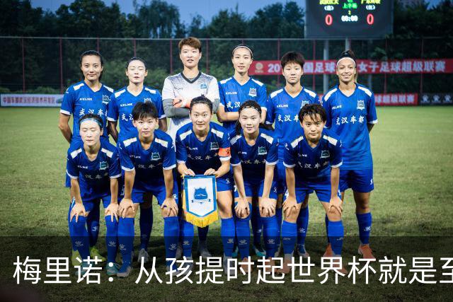 梅里诺：从孩提时起世界杯就是至高无上的荣耀，这要归功于大家