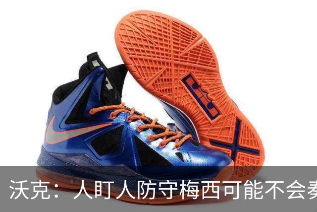 沃克：人盯人防守梅西可能不会奏效，最好别去招惹这头“猛兽”
