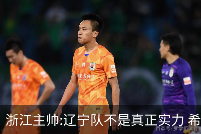浙江主帅:辽宁队不是真正实力 希望所有人平安