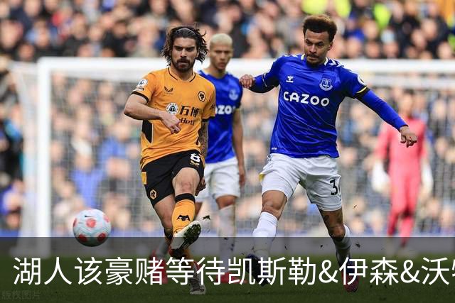 湖人该豪赌等待凯斯勒&伊森&沃特森还是直接抢米罗&沙梅特？