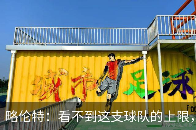 略伦特：看不到这支球队的上限，这帮年轻人还有很多届世界杯