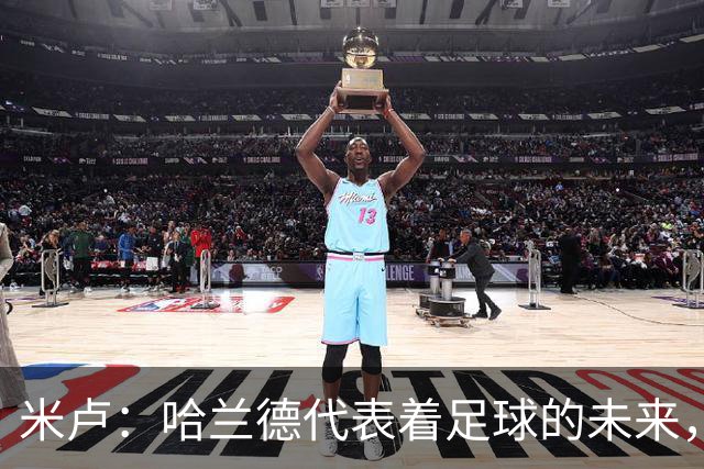 米卢：哈兰德代表着足球的未来，梅西和姆巴佩进球数会是本届前二