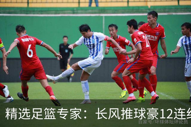 精选足篮专家：长风推球豪12连红分析足彩