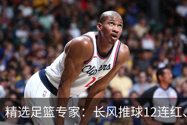 精选足篮专家：长风推球12连红、小盼哥9连红！