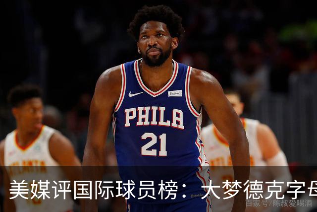 美媒评国际球员榜：大梦德克字母前三 姚明第18文班仅第50
