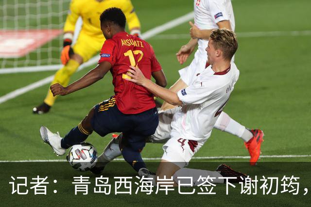 记者：青岛西海岸已签下谢初筠，球员此前在斯图加特U19队效力