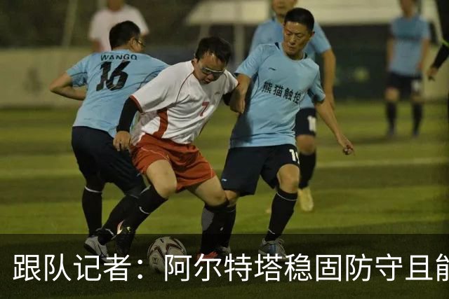 跟队记者：阿尔特塔稳固防守且能进攻，但图赫尔交出球权放弃控制