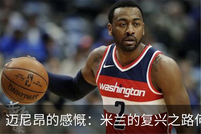 迈尼昂的感慨：米兰的复兴之路何时到来？