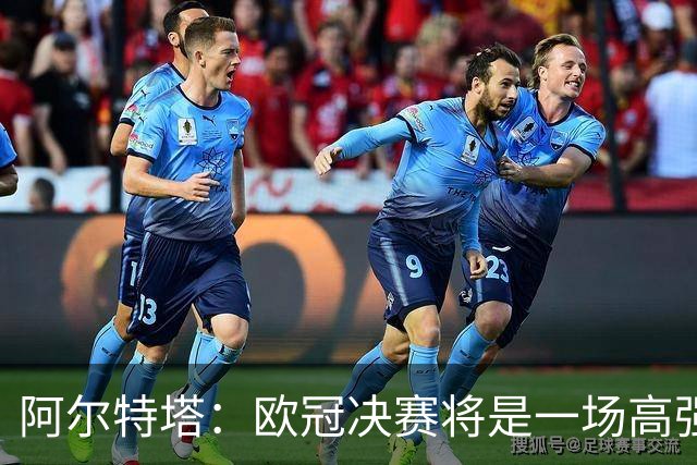 阿尔特塔：欧冠决赛将是一场高强度的对抗战