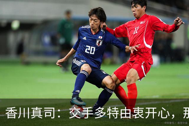 香川真司：交手多特由衷开心，那段时光一生难忘