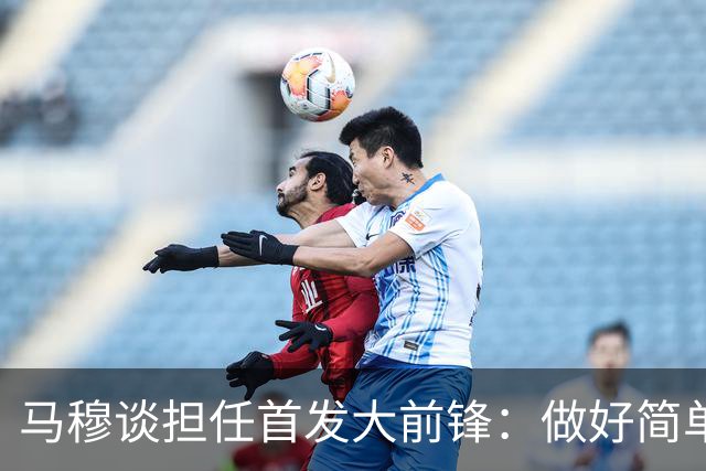 马穆谈担任首发大前锋：做好简单的事&干脏活累活 努力帮球队赢球