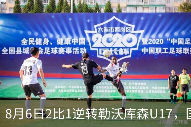 8月6日2比1逆转勒沃库森U17，国足三连胜半决赛碰河床